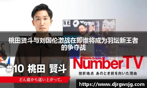 桃田贤斗与刘国伦激战在即谁将成为羽坛新王者的争夺战